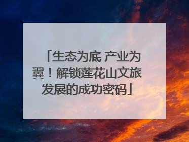 生态为底 产业为翼！解锁莲花山文旅发展的成功密码