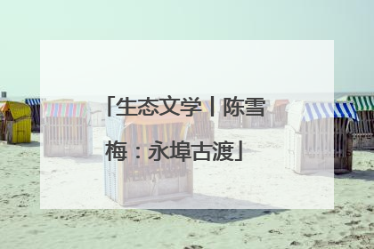 生态文学丨陈雪梅：永埠古渡