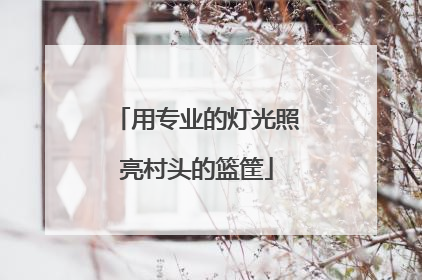 用专业的灯光照亮村头的篮筐