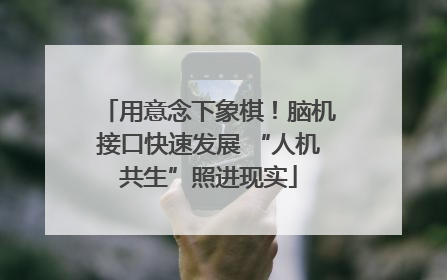 用意念下象棋！脑机接口快速发展 “人机共生”照进现实