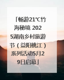 畅游21℃竹海秘境 2025湖南乡村旅游节（益阳桃江）系列活动5月29日启幕