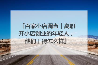 百家小店调查｜离职开小店创业的年轻人，他们干得怎么样