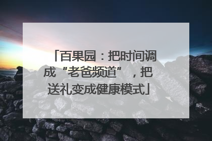 百果园：把时间调成“老爸频道”，把送礼变成健康模式