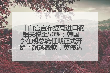 白宫宣布提高进口钢铝关税至50%；韩国李在明总统任期正式开始；超越微软，英伟达重回全球市值第一；华熙生物回应近期风波丨每经早参