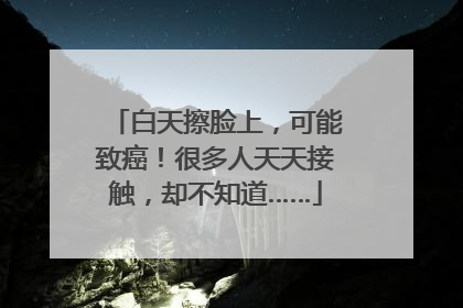 白天擦脸上，可能致癌！很多人天天接触，却不知道……