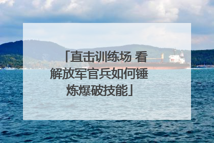 直击训练场 看解放军官兵如何锤炼爆破技能