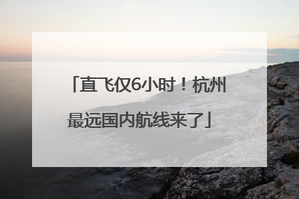 直飞仅6小时！杭州最远国内航线来了