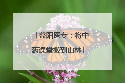 益阳医专：将中药课堂搬到山林