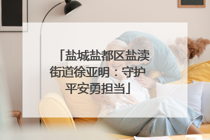 盐城盐都区盐渎街道徐亚明：守护平安勇担当