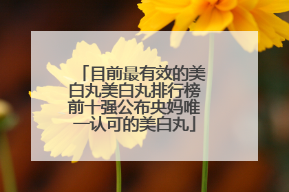 目前最有效的美白丸美白丸排行榜前十强公布央妈唯一认可的美白丸