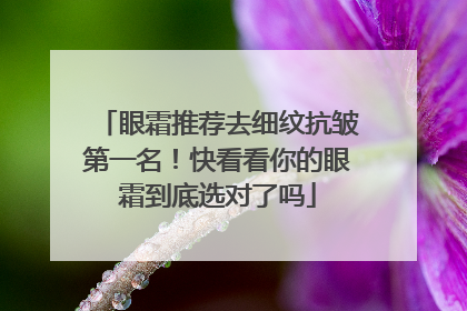 眼霜推荐去细纹抗皱第一名！快看看你的眼霜到底选对了吗