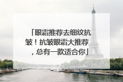眼霜推荐去细纹抗皱！抗皱眼霜大推荐，总有一款适合你