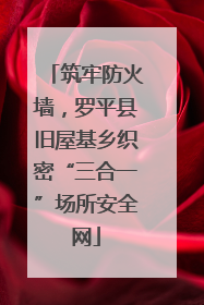 筑牢防火墙，罗平县旧屋基乡织密“三合一”场所安全网