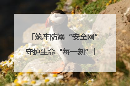 筑牢防溺“安全网”守护生命“每一刻”