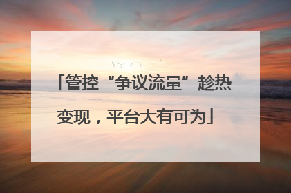 管控“争议流量”趁热变现，平台大有可为