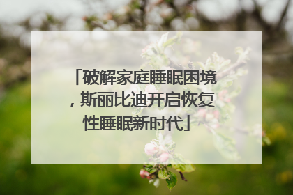 破解家庭睡眠困境，斯丽比迪开启恢复性睡眠新时代
