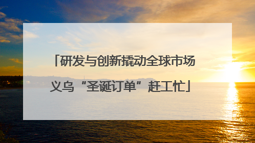 研发与创新撬动全球市场 义乌“圣诞订单”赶工忙