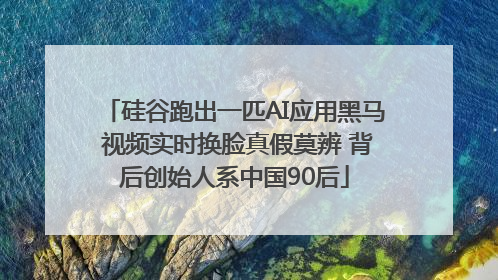 硅谷跑出一匹AI应用黑马 视频实时换脸真假莫辨 背后创始人系中国90后