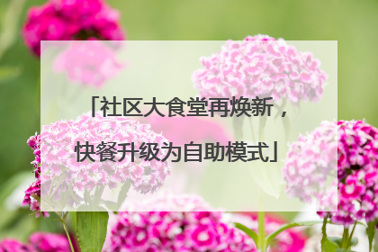 社区大食堂再焕新，快餐升级为自助模式