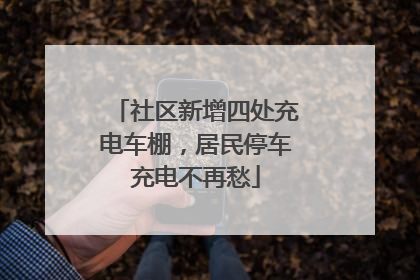 社区新增四处充电车棚，居民停车充电不再愁