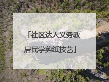 社区达人义务教居民学剪纸技艺