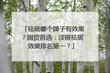 祛斑哪个牌子有效果？国货首选：淡斑祛斑效果排名第一？