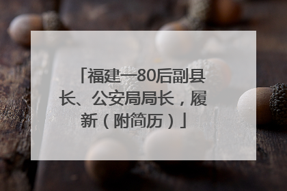 福建一80后副县长、公安局局长，履新（附简历）