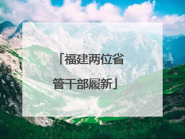 福建两位省管干部履新