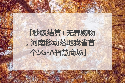 秒级结算+无界购物，河南移动落地我省首个5G-A智慧商场