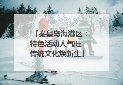 秦皇岛海港区：特色活动人气旺 传统文化焕新生
