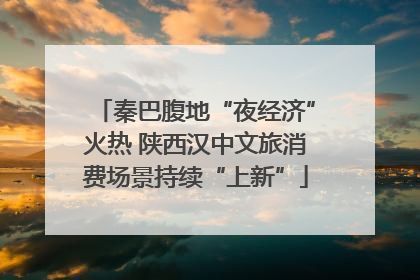 秦巴腹地“夜经济”火热 陕西汉中文旅消费场景持续“上新”
