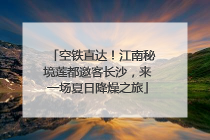 空铁直达！江南秘境莲都邀客长沙，来一场夏日降燥之旅