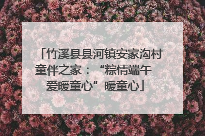 竹溪县县河镇安家沟村童伴之家：“粽情端午 爱暖童心”暖童心