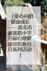 童心向阳 健康成长——淮北市濉溪路小学开展心理健康宣传教育月系列活动
