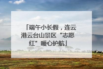 端午小长假，连云港云台山景区“志愿红”暖心护航
