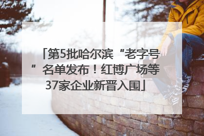 第5批哈尔滨“老字号”名单发布！红博广场等37家企业新晋入围