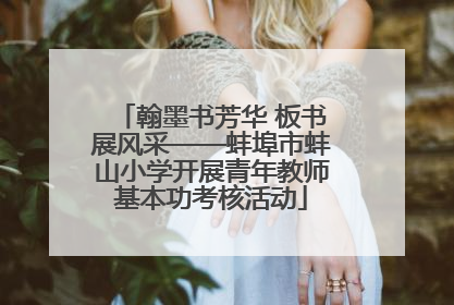 翰墨书芳华 板书展风采——蚌埠市蚌山小学开展青年教师基本功考核活动
