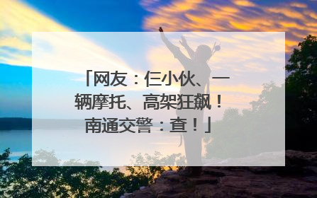 网友：仨小伙、一辆摩托、高架狂飙！南通交警：查！