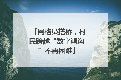 网格员搭桥，村民跨越“数字鸿沟”不再困难