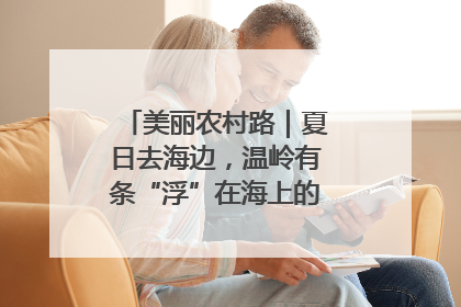 美丽农村路｜夏日去海边，温岭有条“浮”在海上的公路你去过吗？