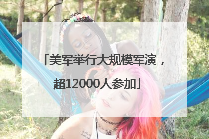 美军举行大规模军演，超12000人参加