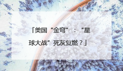 美国“金穹”：“星球大战”死灰复燃？