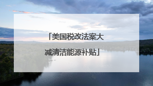 美国税改法案大减清洁能源补贴