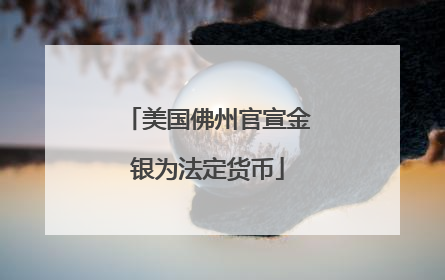 美国佛州官宣金银为法定货币