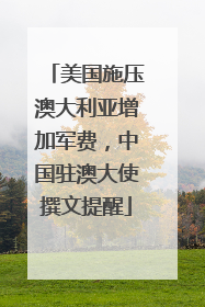 美国施压澳大利亚增加军费，中国驻澳大使撰文提醒