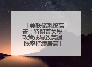 美联储系统高管：特朗普关税政策或导致美通胀率持续居高