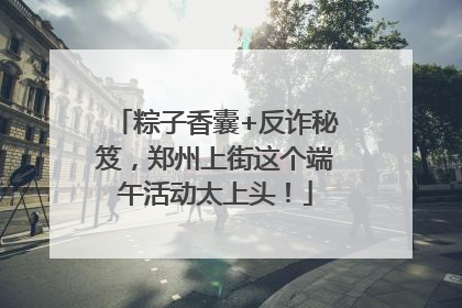 粽子香囊+反诈秘笈，郑州上街这个端午活动太上头！