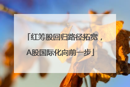 红筹股回归路径拓宽，A股国际化向前一步