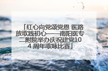 红心向党颂党恩 医路放歌践初心——南阳医专二附院举办庆祝建党104 周年歌咏比赛