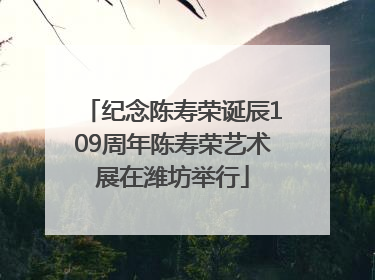 纪念陈寿荣诞辰109周年陈寿荣艺术展在潍坊举行